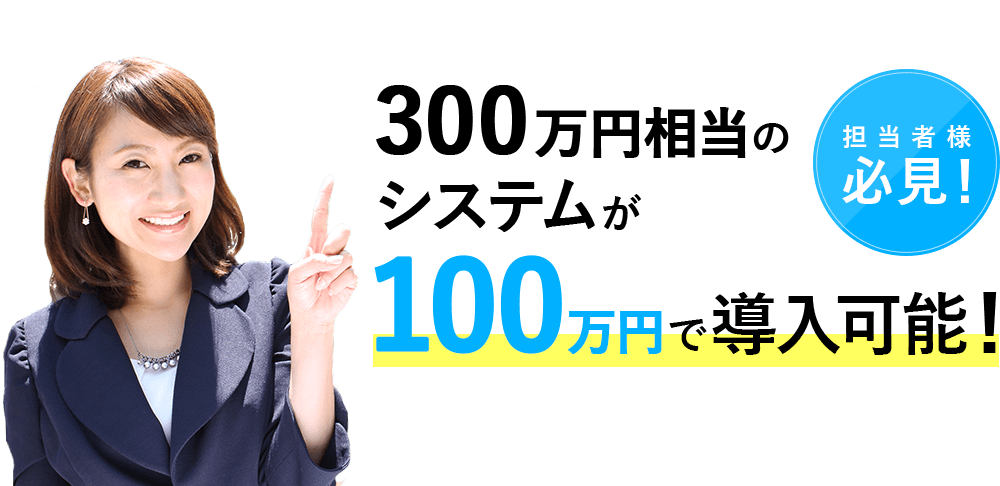 300万円相当のシステムが100万円で導入可能